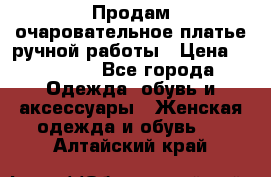 Продам очаровательное платье ручной работы › Цена ­ 18 000 - Все города Одежда, обувь и аксессуары » Женская одежда и обувь   . Алтайский край